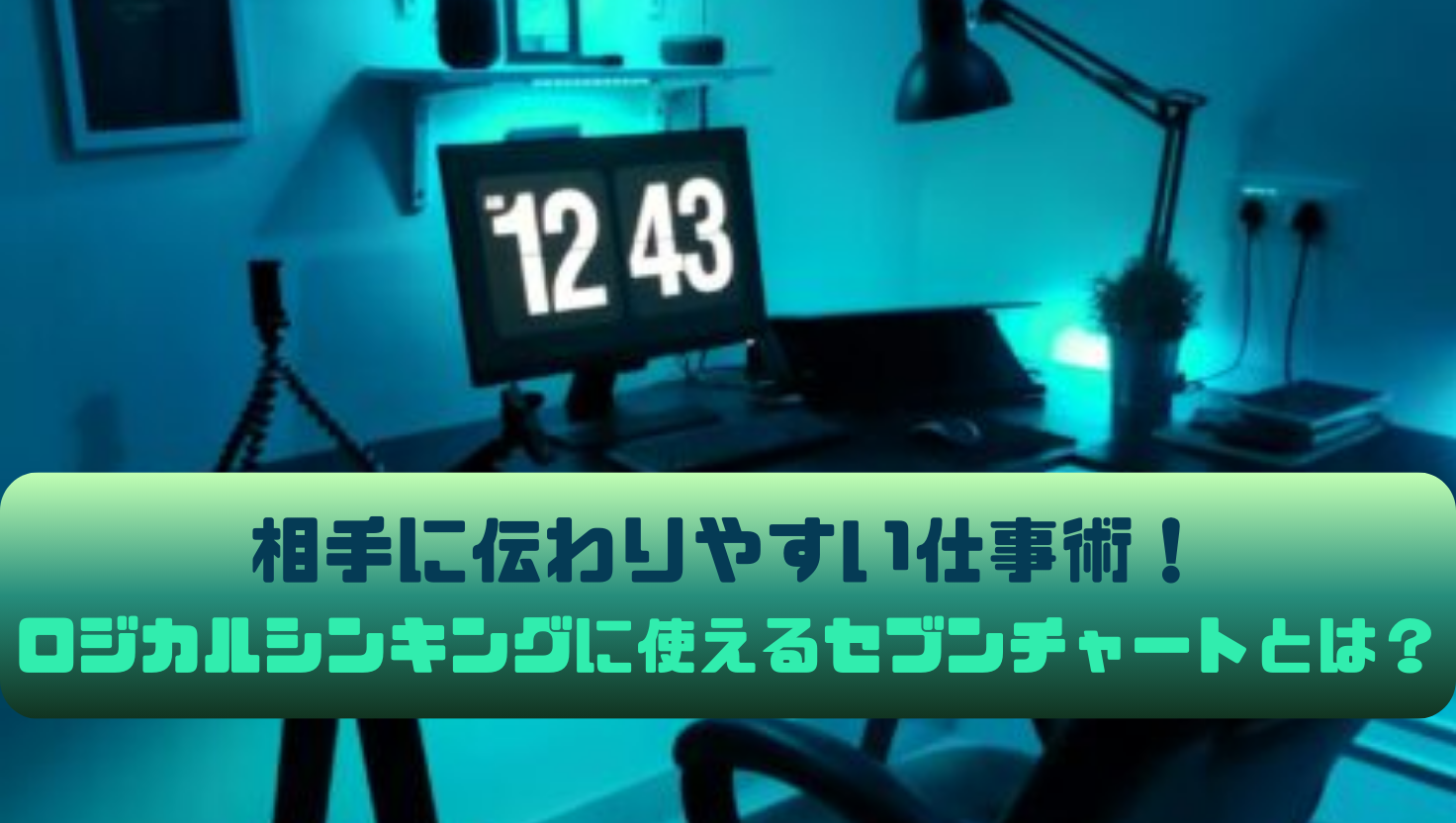 相手に伝わりやすい仕事術！ロジカルシンキングに使えるセブンチャートとは？のタイトル画像