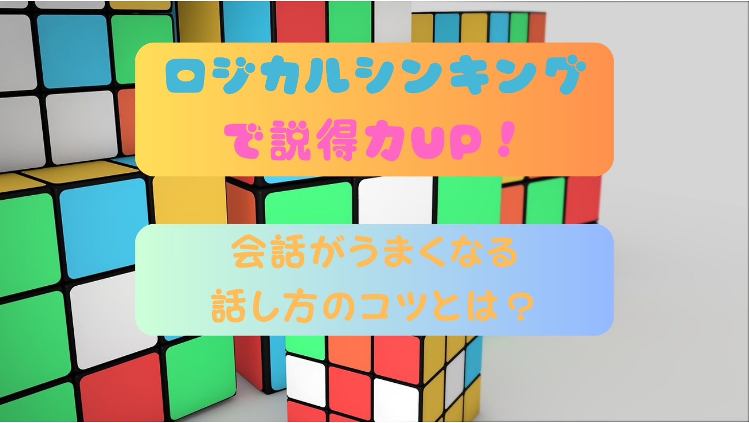 ロジカルシンキングで説得力ＵＰ！会話がうまくなる話し方のコツのタイトル画像
