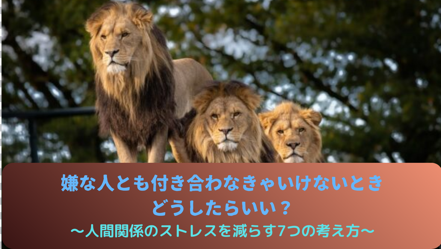 嫌な人とも付き合わなきゃいけないとき、どうしたらいい？〜人間関係のストレスを減らす7つの考え方〜のタイトル画像