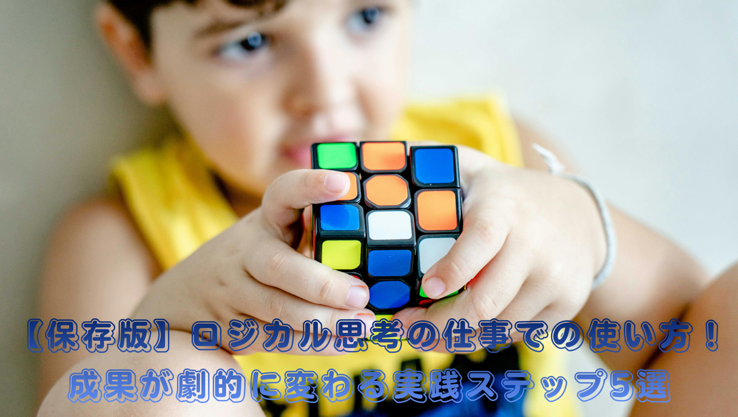 【保存版】ロジカル思考の仕事での使い方！成果が劇的に変わる実践ステップ5選のタイトル画像