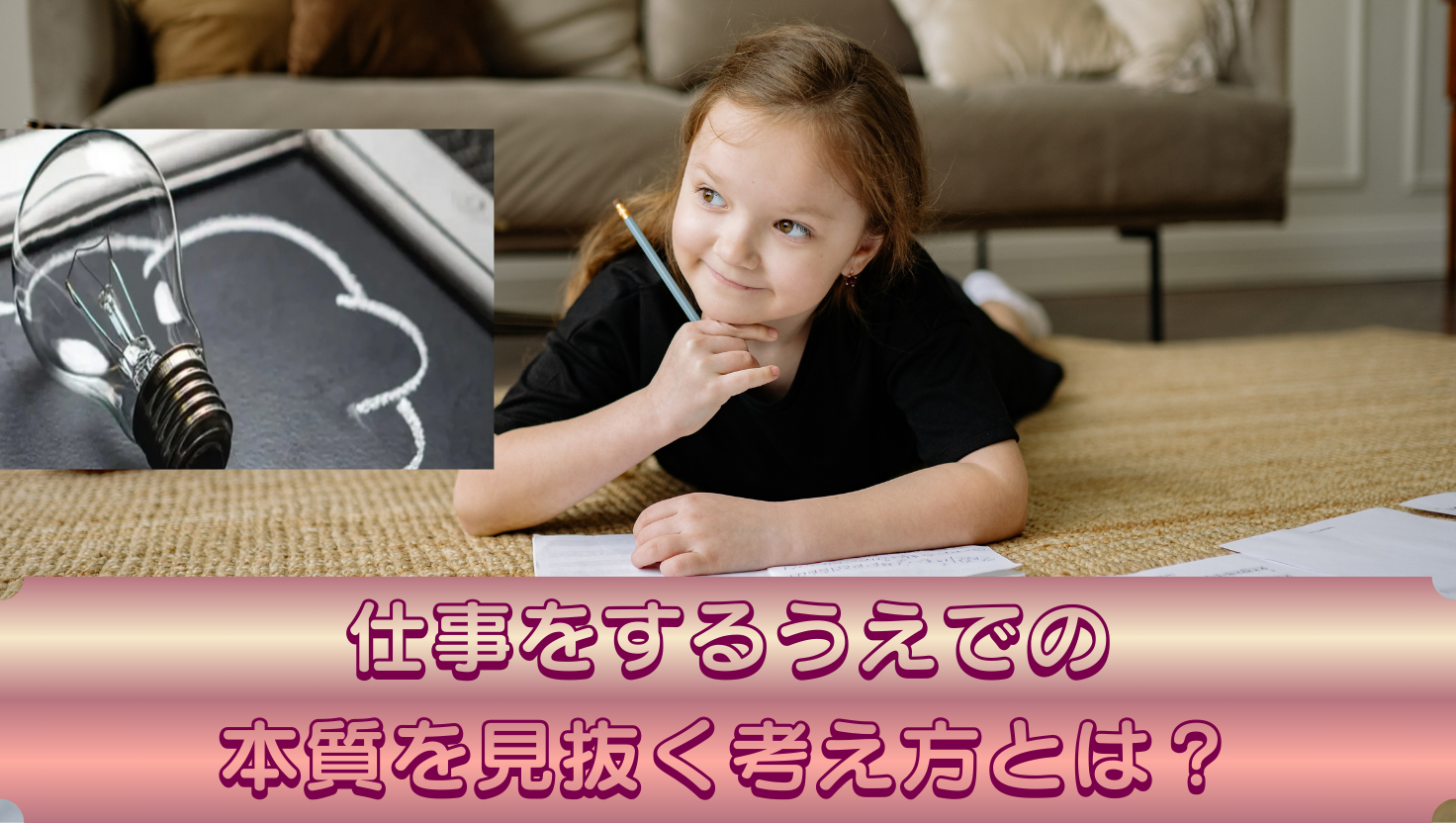 仕事をするうえでの本質を見抜く考え方とは？のタイトル画像