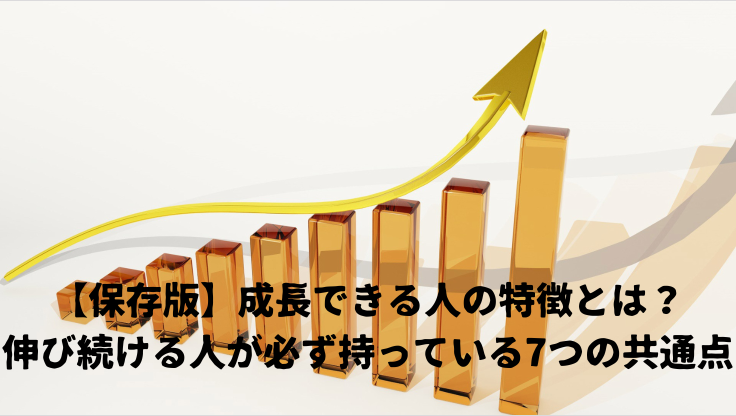 【保存版】成長できる人の特徴とは？伸び続ける人が必ず持っている7つの共通点のタイトル画像